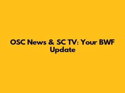 OSC News & SC TV: Your BWF Update