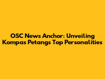 OSC News Anchor: Unveiling Kompas Petang's Top Personalities