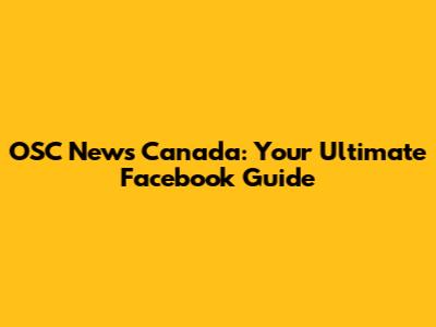 OSC News Canada: Your Ultimate Facebook Guide
