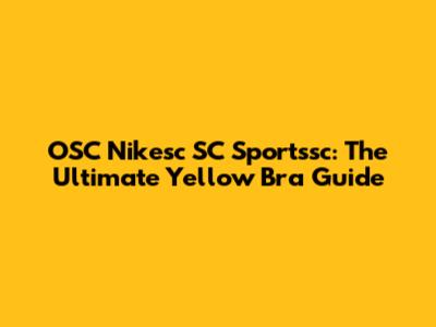 OSC Nikesc SC Sportssc: The Ultimate Yellow Bra Guide