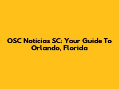 OSC Noticias SC: Your Guide To Orlando, Florida