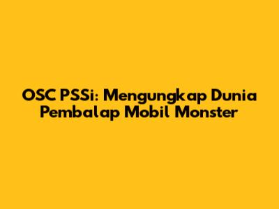 OSC PSSi: Mengungkap Dunia Pembalap Mobil Monster