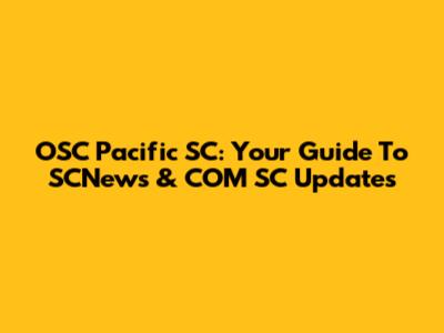 OSC Pacific SC: Your Guide To SCNews & COM SC Updates