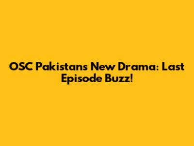 OSC Pakistan's New Drama: Last Episode Buzz!