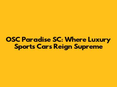 OSC Paradise SC: Where Luxury Sports Cars Reign Supreme