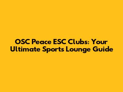 OSC Peace ESC Clubs: Your Ultimate Sports Lounge Guide