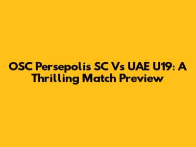 OSC Persepolis SC Vs UAE U19: A Thrilling Match Preview