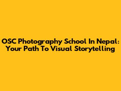 OSC Photography School In Nepal: Your Path To Visual Storytelling