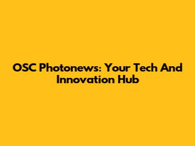 OSC Photonews: Your Tech And Innovation Hub