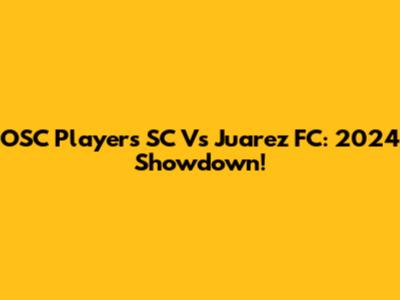 OSC Players SC Vs Juarez FC: 2024 Showdown!