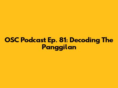 OSC Podcast Ep. 81: Decoding The Panggilan