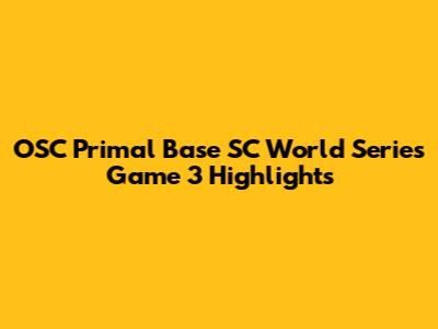 OSC Primal Base SC World Series Game 3 Highlights