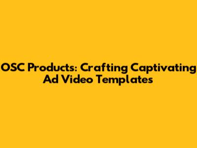 OSC Products: Crafting Captivating Ad Video Templates
