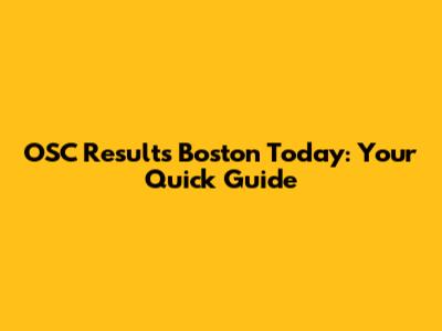OSC Results Boston Today: Your Quick Guide