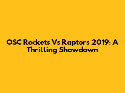 OSC Rockets Vs Raptors 2019: A Thrilling Showdown