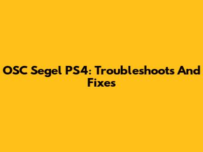 OSC Segel PS4: Troubleshoots And Fixes