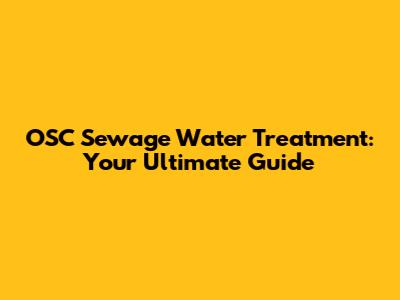 OSC Sewage Water Treatment: Your Ultimate Guide