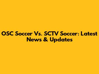 OSC Soccer Vs. SCTV Soccer: Latest News & Updates