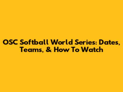 OSC Softball World Series: Dates, Teams, & How To Watch