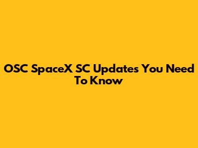 OSC SpaceX SC Updates You Need To Know