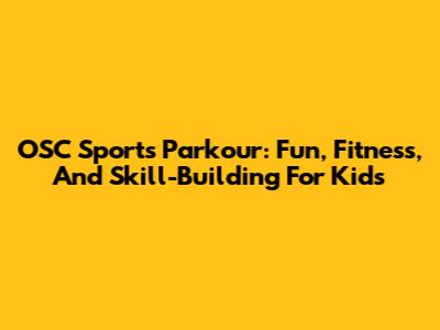 OSC Sports Parkour: Fun, Fitness, And Skill-Building For Kids