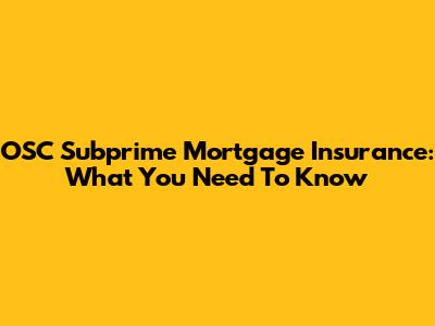 OSC Subprime Mortgage Insurance: What You Need To Know