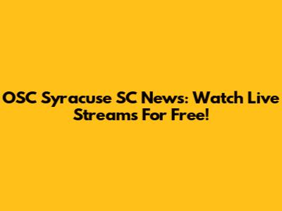 OSC Syracuse SC News: Watch Live Streams For Free!