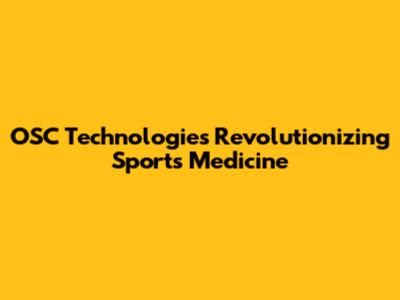OSC Technologies Revolutionizing Sports Medicine