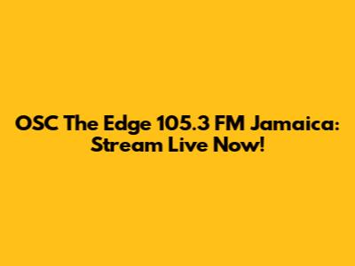 OSC The Edge 105.3 FM Jamaica: Stream Live Now!