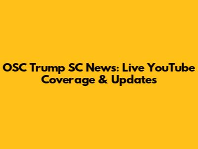 OSC Trump SC News: Live YouTube Coverage & Updates