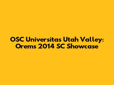 OSC Universitas Utah Valley: Orem's 2014 SC Showcase