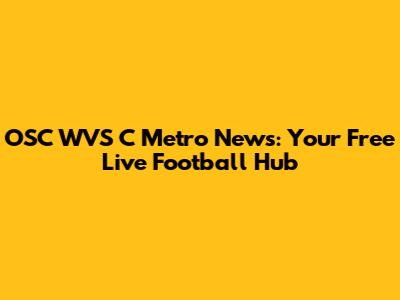OSC WVS C Metro News: Your Free Live Football Hub