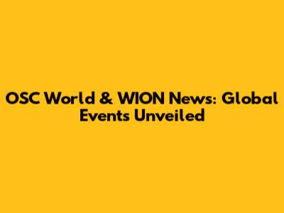 OSC World & WION News: Global Events Unveiled