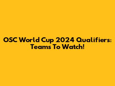 OSC World Cup 2024 Qualifiers: Teams To Watch!