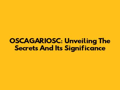 OSCAGARIOSC: Unveiling The Secrets And Its Significance