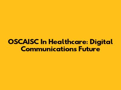 OSCAISC In Healthcare: Digital Communication's Future