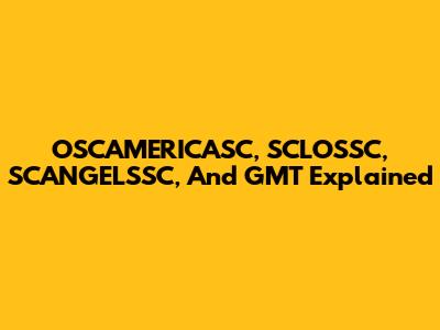 OSCAMERICASC, SCLOSSC, SCANGELSSC, And GMT Explained