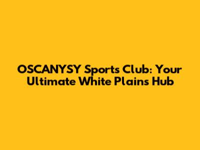 OSCANYSY Sports Club: Your Ultimate White Plains Hub