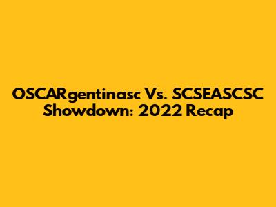 OSCARgentinasc Vs. SCSEASCSC Showdown: 2022 Recap
