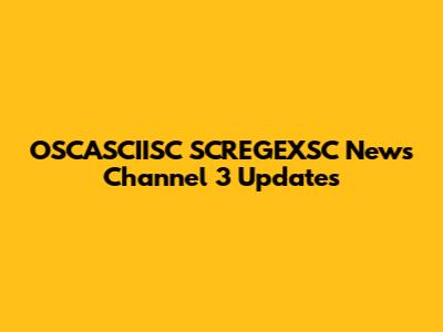 OSCASCIISC SCREGEXSC News Channel 3 Updates