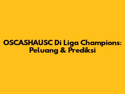 OSCASHAUSC Di Liga Champions: Peluang & Prediksi
