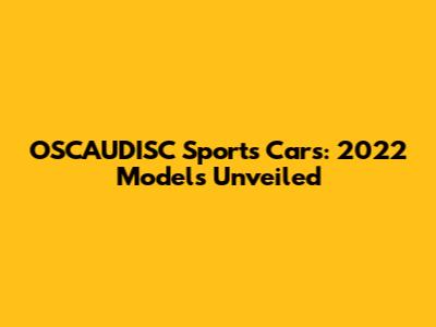 OSCAUDISC Sports Cars: 2022 Models Unveiled
