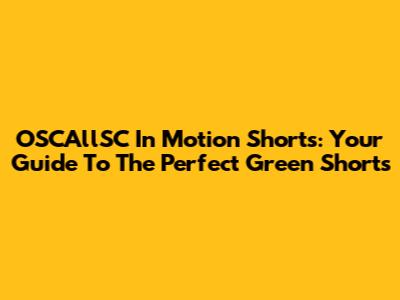 OSCAllSC In Motion Shorts: Your Guide To The Perfect Green Shorts