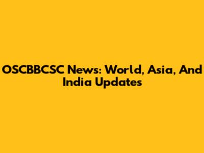 OSCBBCSC News: World, Asia, And India Updates