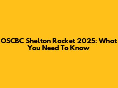 OSCBC Shelton Racket 2025: What You Need To Know