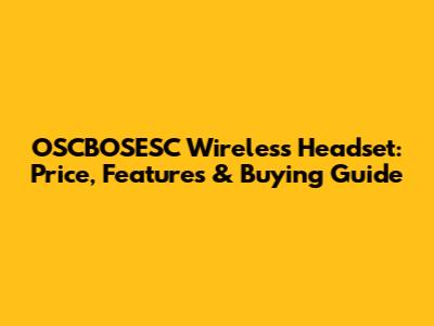 OSCBOSESC Wireless Headset: Price, Features & Buying Guide