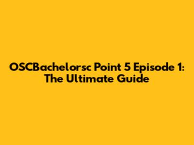 OSCBachelorsc Point 5 Episode 1: The Ultimate Guide