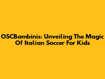 OSCBambini's: Unveiling The Magic Of Italian Soccer For Kids