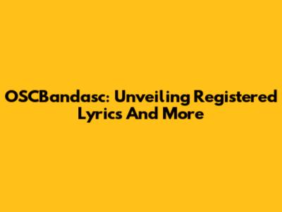 OSCBandasc: Unveiling Registered Lyrics And More