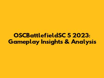 OSCBattlefieldSC 5 2023: Gameplay Insights & Analysis